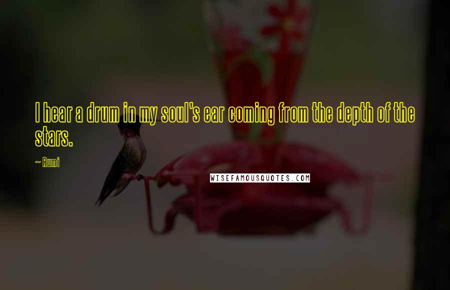 Rumi Quotes: I hear a drum in my soul's ear coming from the depth of the stars.