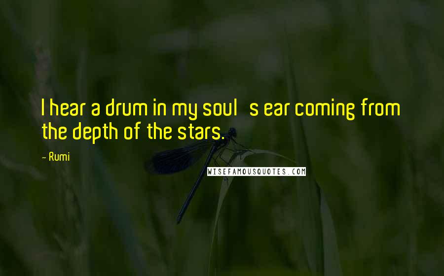 Rumi Quotes: I hear a drum in my soul's ear coming from the depth of the stars.