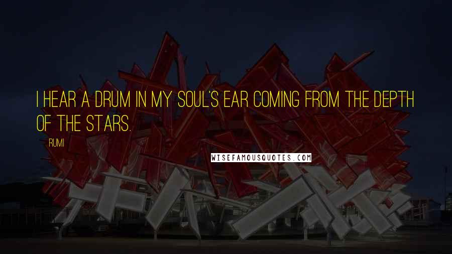 Rumi Quotes: I hear a drum in my soul's ear coming from the depth of the stars.