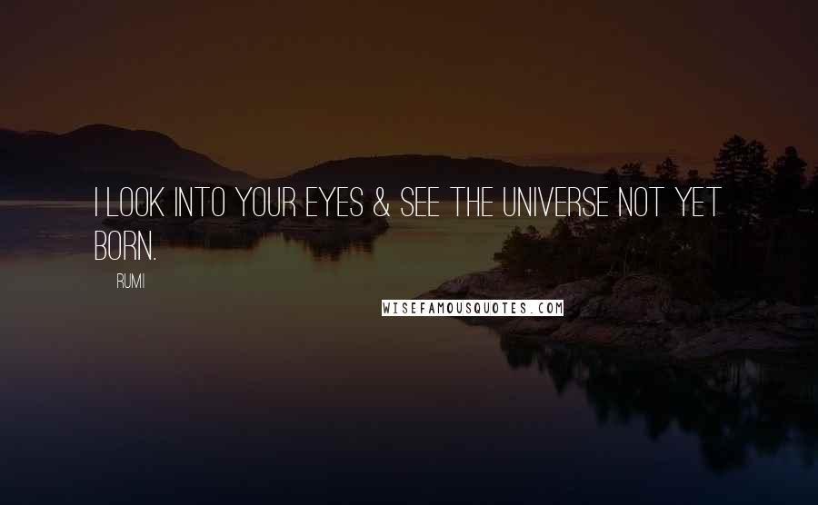 Rumi Quotes: I look into your eyes & see the universe not yet born.