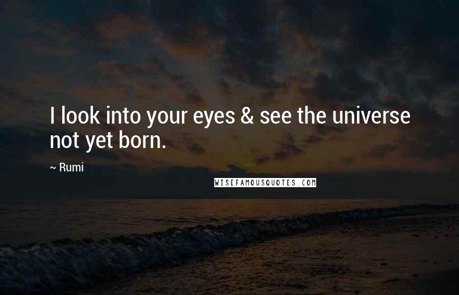 Rumi Quotes: I look into your eyes & see the universe not yet born.
