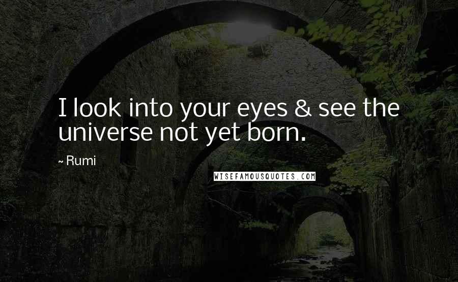 Rumi Quotes: I look into your eyes & see the universe not yet born.