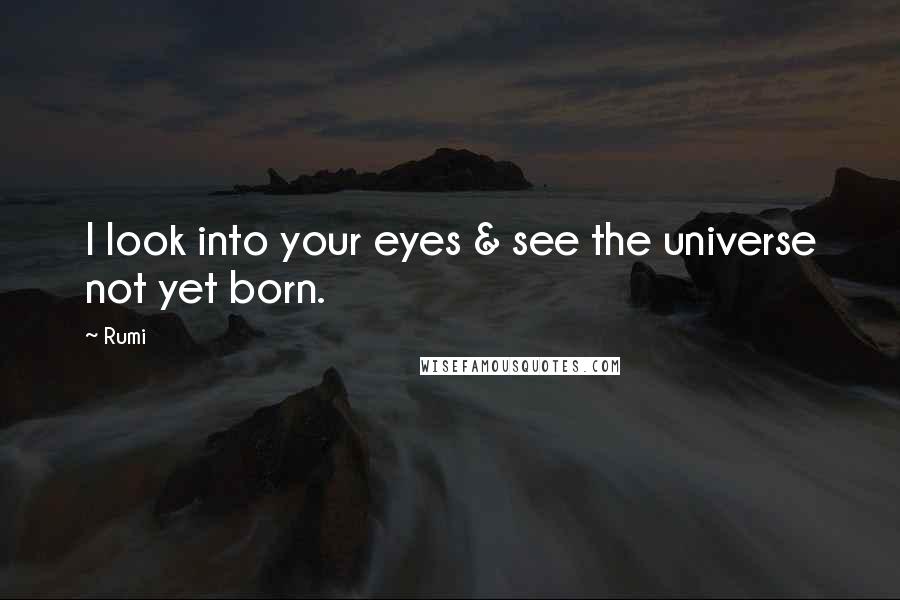 Rumi Quotes: I look into your eyes & see the universe not yet born.