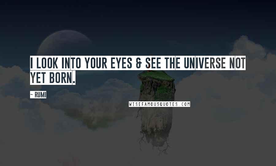 Rumi Quotes: I look into your eyes & see the universe not yet born.