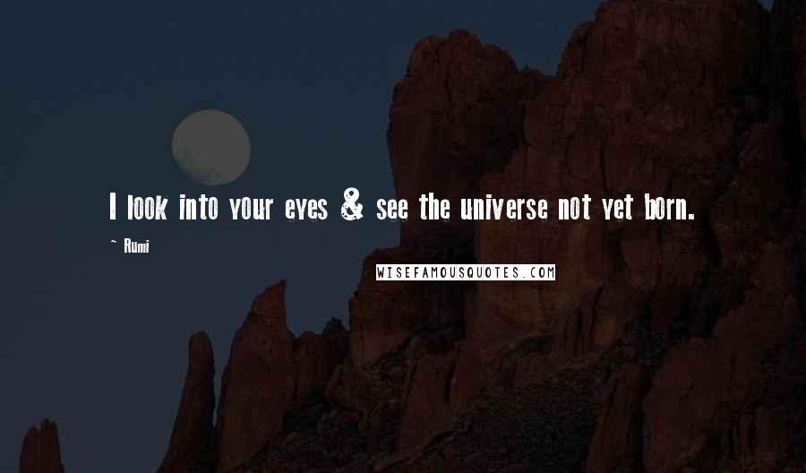 Rumi Quotes: I look into your eyes & see the universe not yet born.