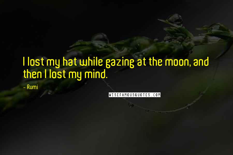 Rumi Quotes: I lost my hat while gazing at the moon, and then I lost my mind.