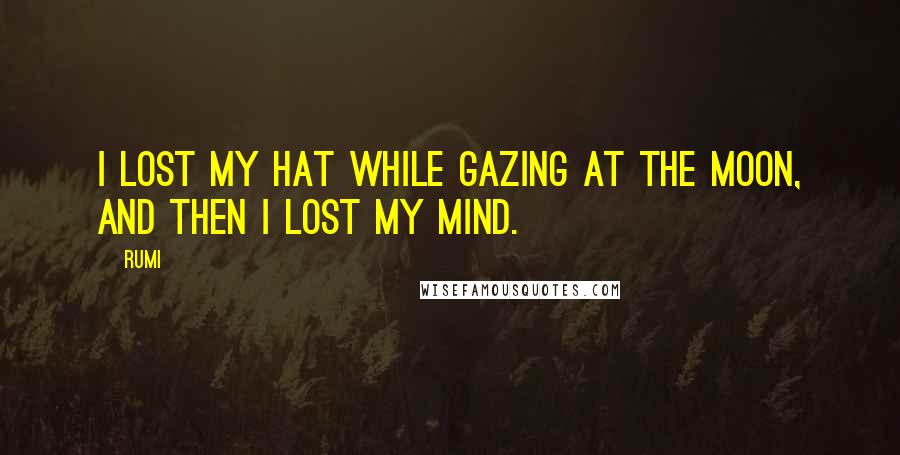 Rumi Quotes: I lost my hat while gazing at the moon, and then I lost my mind.