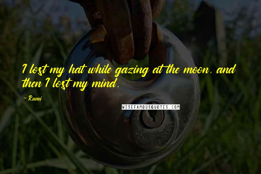 Rumi Quotes: I lost my hat while gazing at the moon, and then I lost my mind.