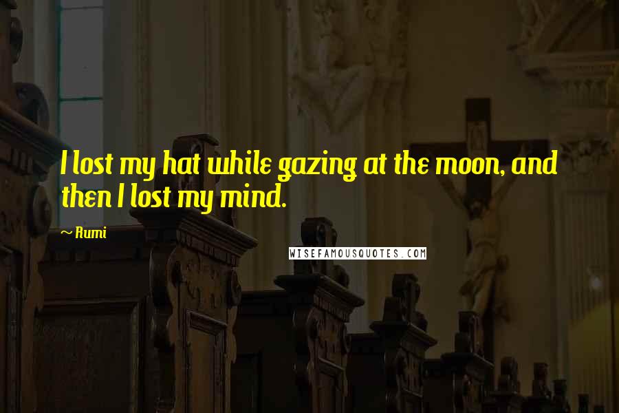 Rumi Quotes: I lost my hat while gazing at the moon, and then I lost my mind.