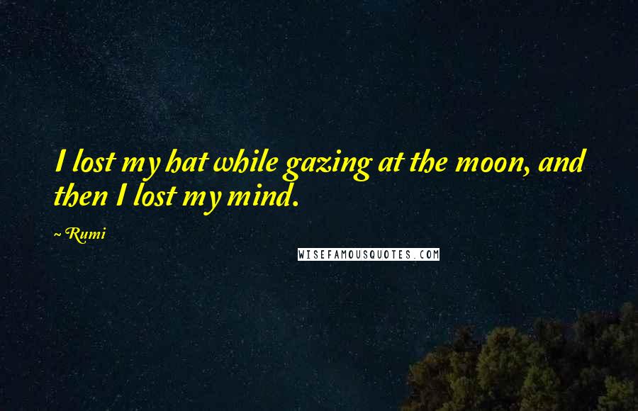 Rumi Quotes: I lost my hat while gazing at the moon, and then I lost my mind.