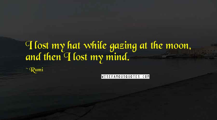 Rumi Quotes: I lost my hat while gazing at the moon, and then I lost my mind.