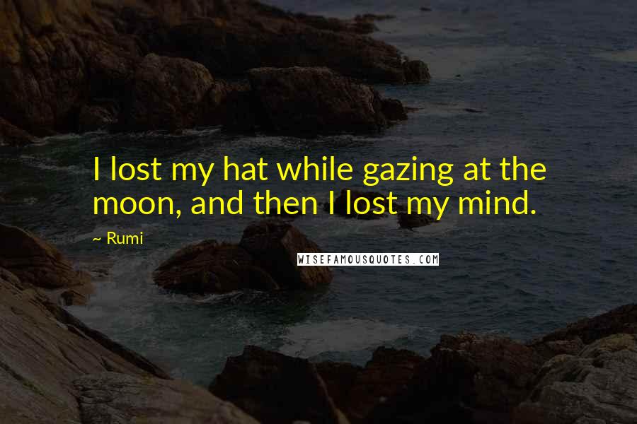 Rumi Quotes: I lost my hat while gazing at the moon, and then I lost my mind.