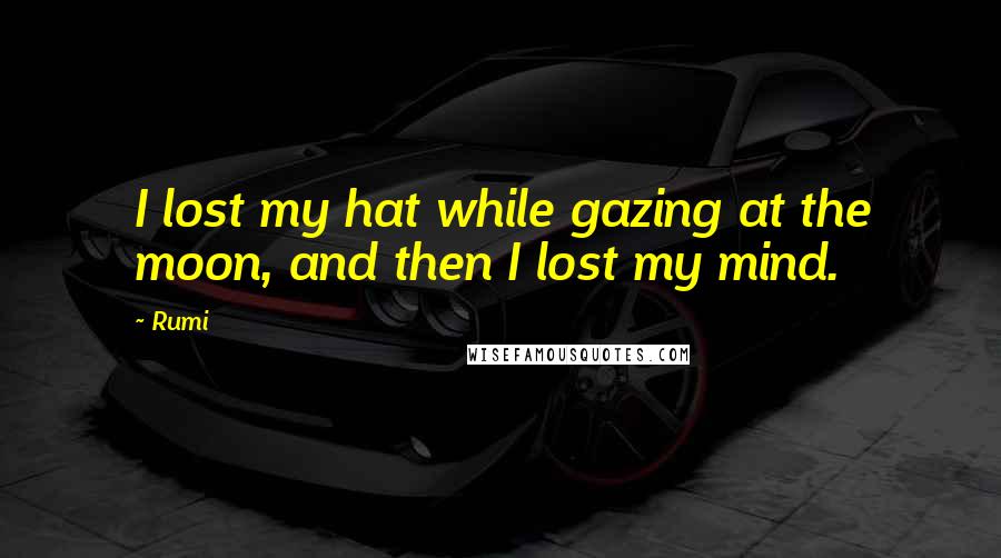 Rumi Quotes: I lost my hat while gazing at the moon, and then I lost my mind.