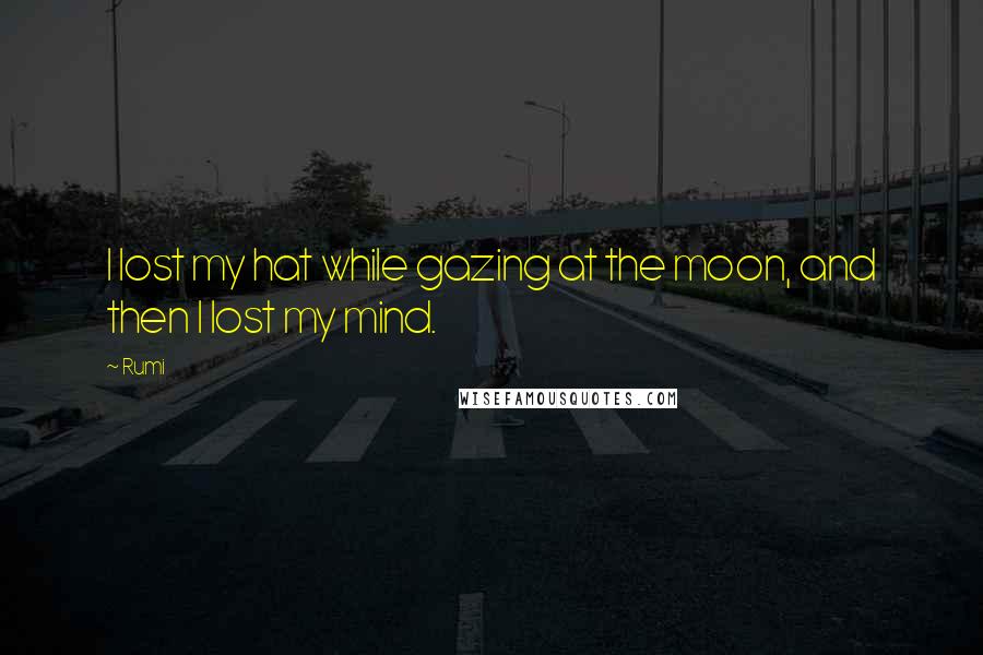 Rumi Quotes: I lost my hat while gazing at the moon, and then I lost my mind.