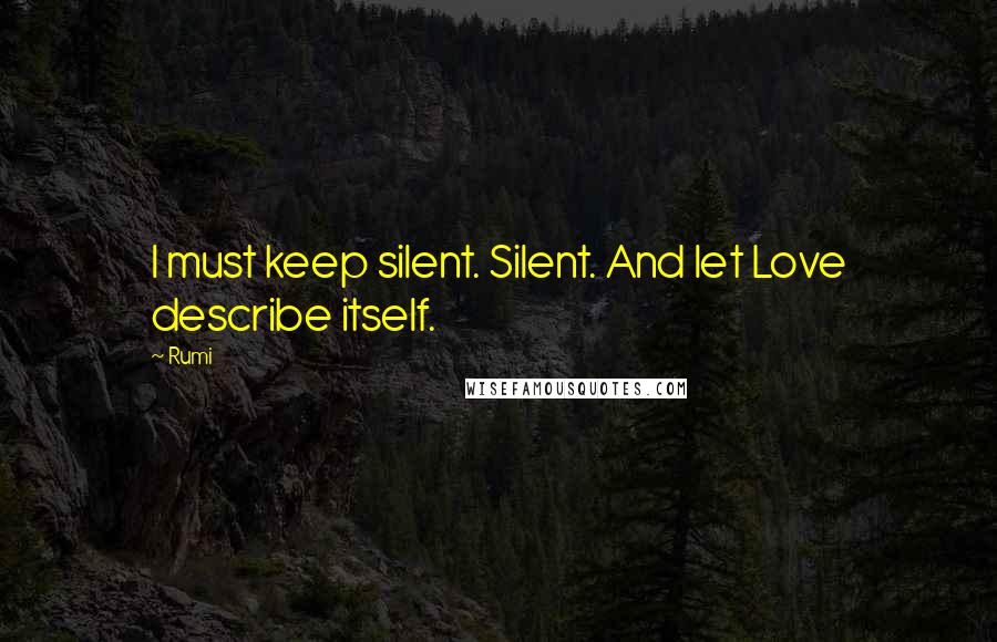 Rumi Quotes: I must keep silent. Silent. And let Love describe itself.