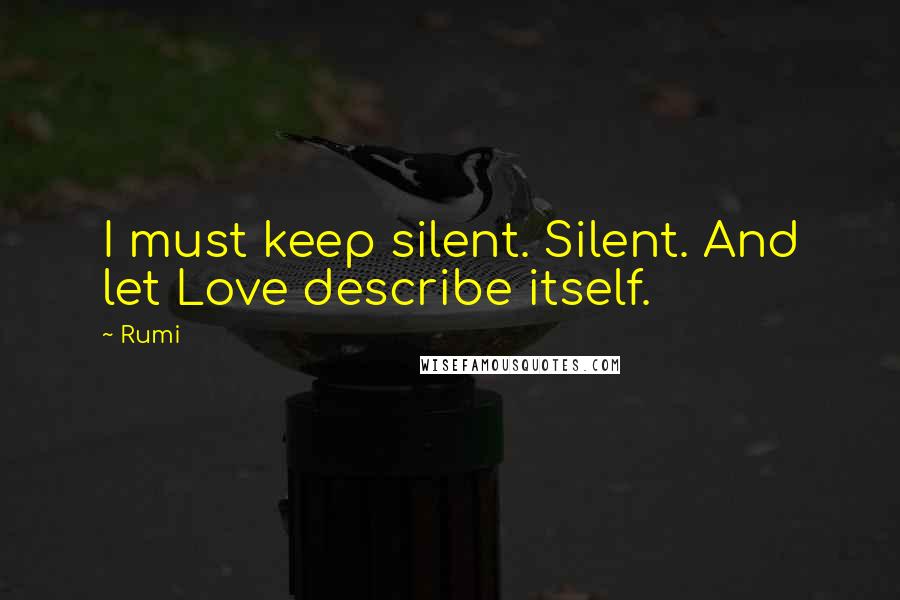 Rumi Quotes: I must keep silent. Silent. And let Love describe itself.
