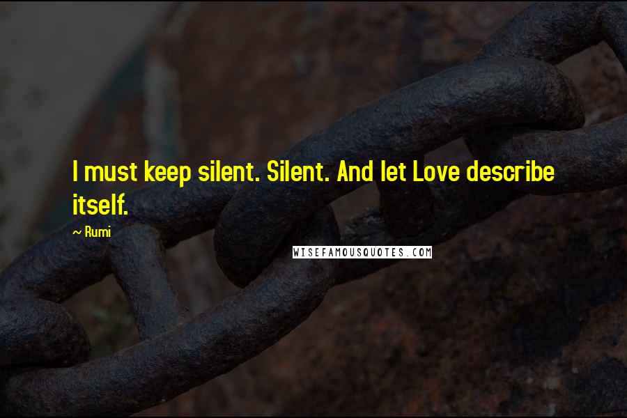 Rumi Quotes: I must keep silent. Silent. And let Love describe itself.