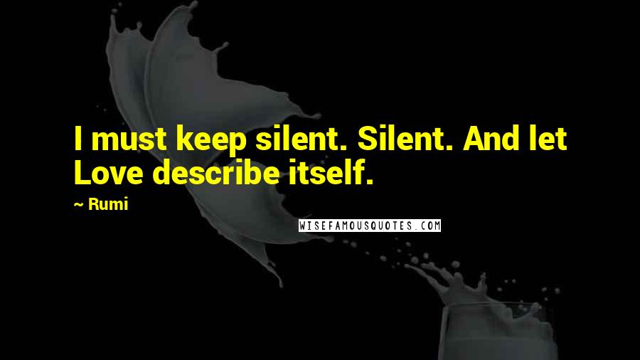 Rumi Quotes: I must keep silent. Silent. And let Love describe itself.