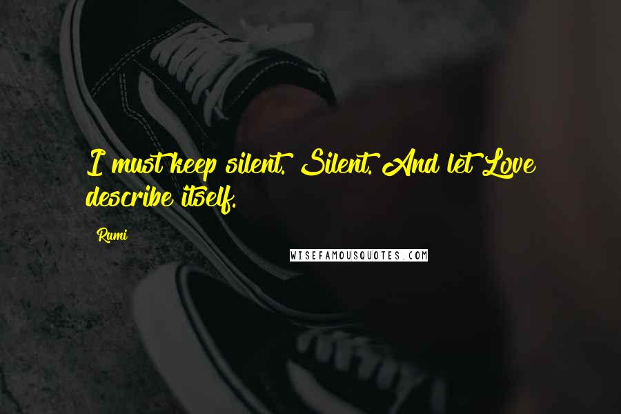 Rumi Quotes: I must keep silent. Silent. And let Love describe itself.