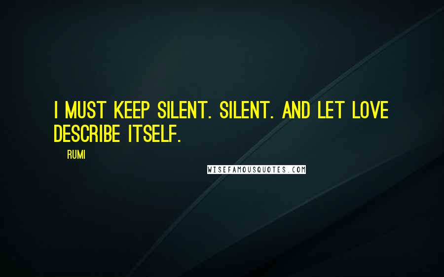 Rumi Quotes: I must keep silent. Silent. And let Love describe itself.