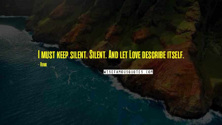 Rumi Quotes: I must keep silent. Silent. And let Love describe itself.