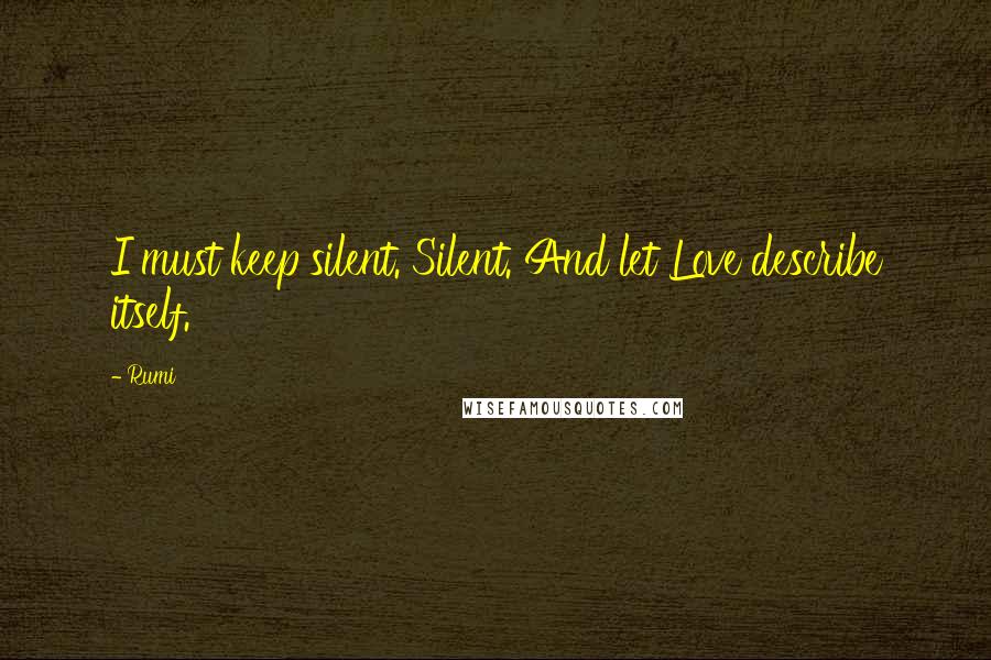 Rumi Quotes: I must keep silent. Silent. And let Love describe itself.