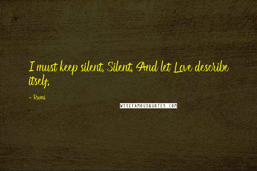 Rumi Quotes: I must keep silent. Silent. And let Love describe itself.