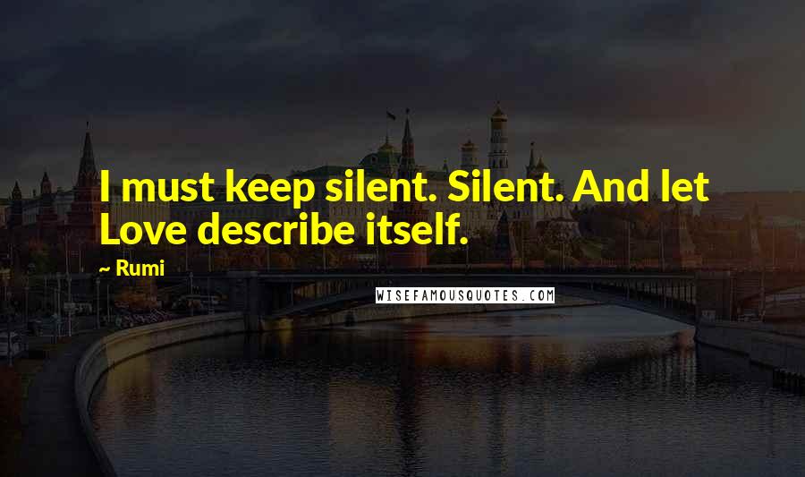 Rumi Quotes: I must keep silent. Silent. And let Love describe itself.