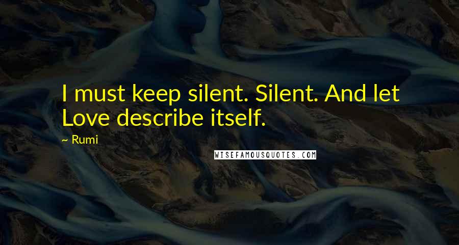 Rumi Quotes: I must keep silent. Silent. And let Love describe itself.