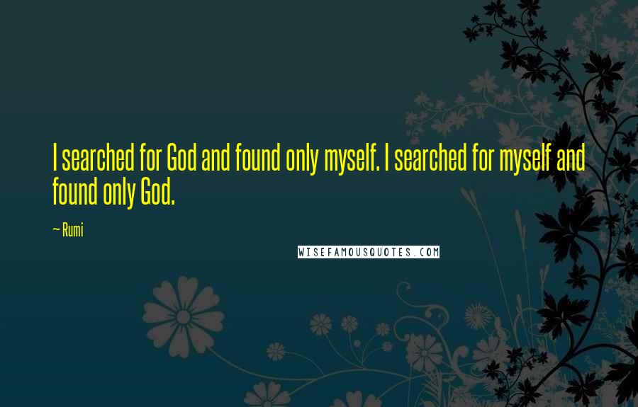 Rumi Quotes: I searched for God and found only myself. I searched for myself and found only God.