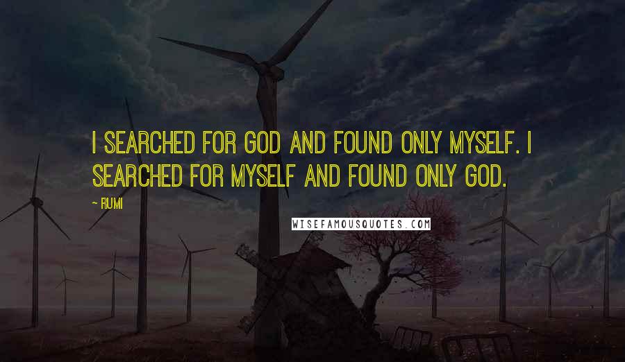 Rumi Quotes: I searched for God and found only myself. I searched for myself and found only God.