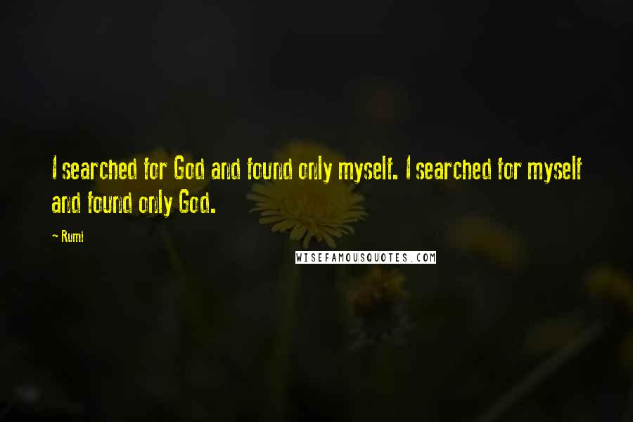 Rumi Quotes: I searched for God and found only myself. I searched for myself and found only God.
