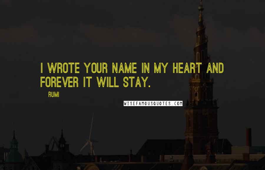 Rumi Quotes: I wrote Your Name in My Heart and Forever it will Stay.