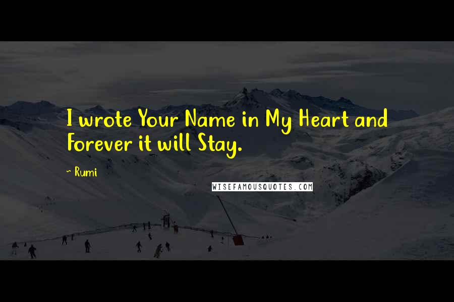 Rumi Quotes: I wrote Your Name in My Heart and Forever it will Stay.