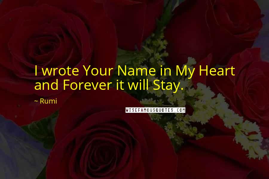 Rumi Quotes: I wrote Your Name in My Heart and Forever it will Stay.