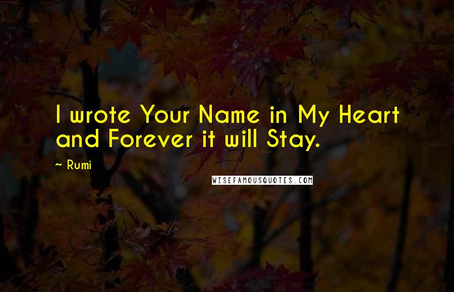 Rumi Quotes: I wrote Your Name in My Heart and Forever it will Stay.