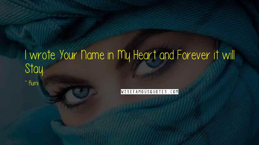 Rumi Quotes: I wrote Your Name in My Heart and Forever it will Stay.