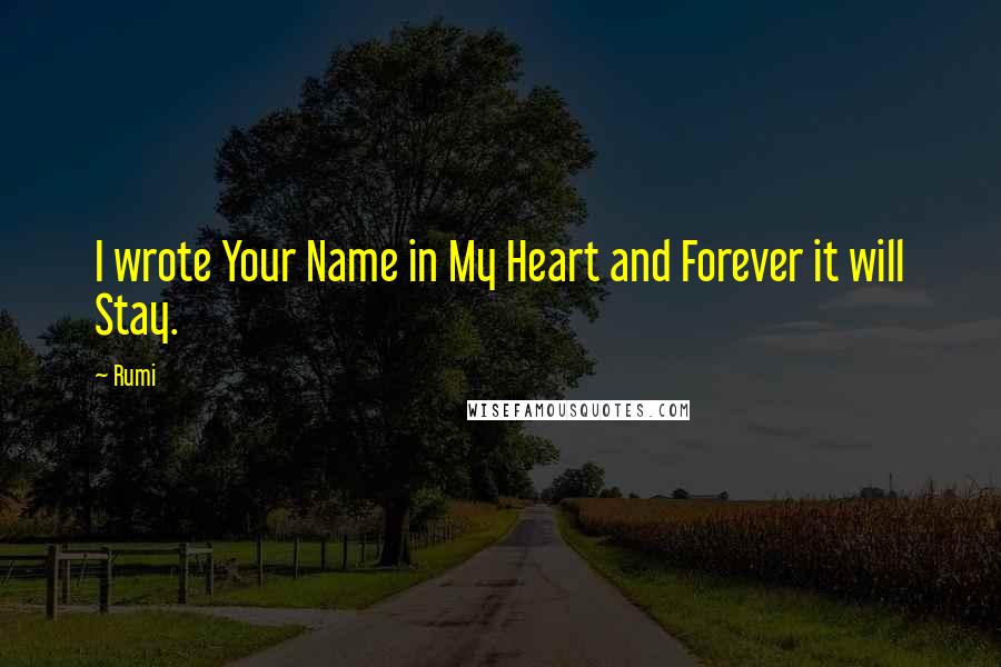 Rumi Quotes: I wrote Your Name in My Heart and Forever it will Stay.