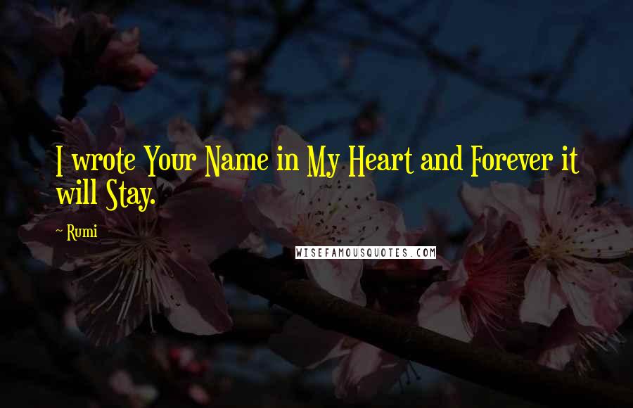 Rumi Quotes: I wrote Your Name in My Heart and Forever it will Stay.