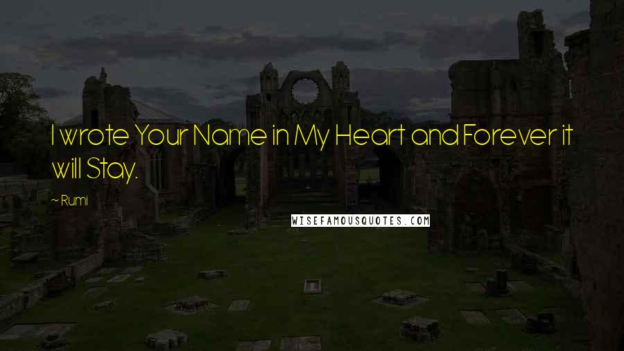 Rumi Quotes: I wrote Your Name in My Heart and Forever it will Stay.