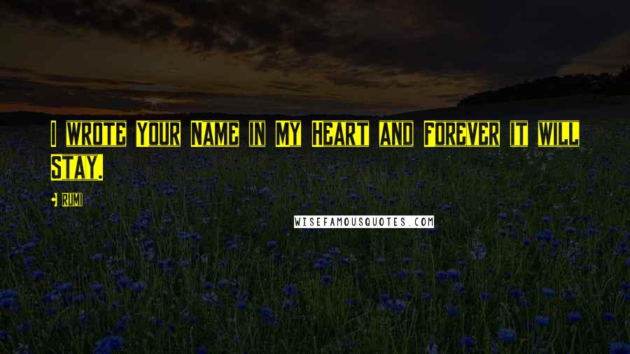 Rumi Quotes: I wrote Your Name in My Heart and Forever it will Stay.