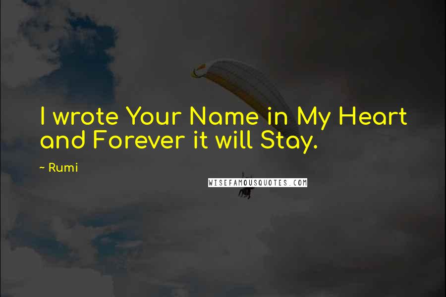 Rumi Quotes: I wrote Your Name in My Heart and Forever it will Stay.