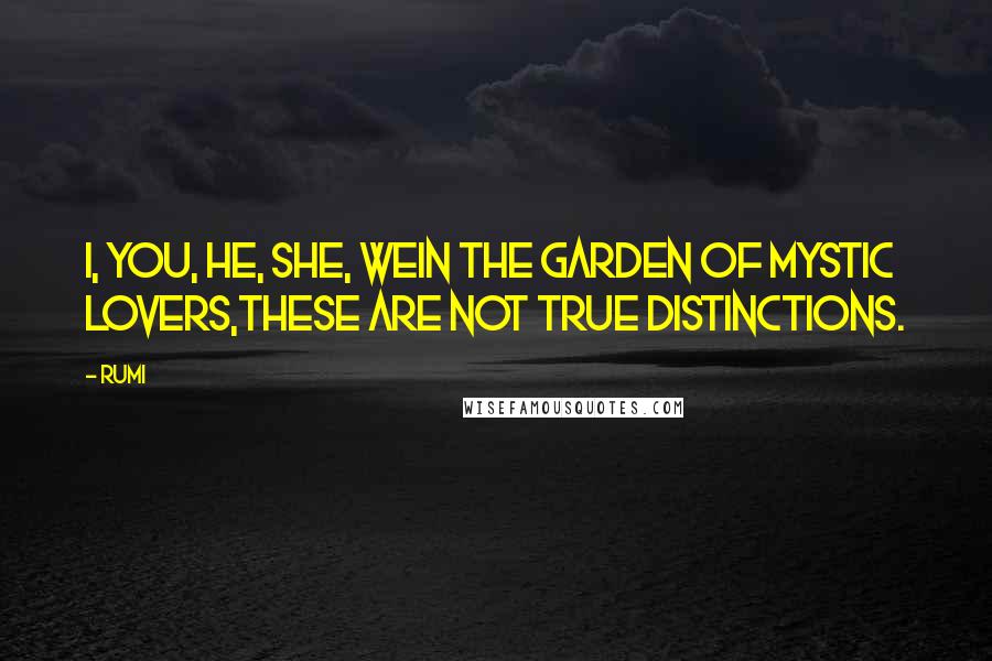 Rumi Quotes: I, you, he, she, weIn the garden of mystic lovers,these are not true distinctions.