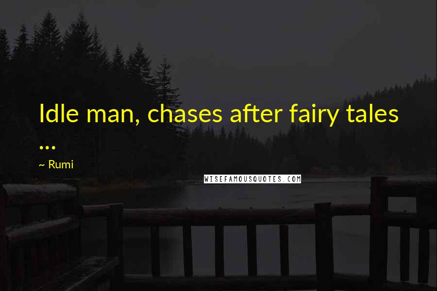 Rumi Quotes: Idle man, chases after fairy tales ...