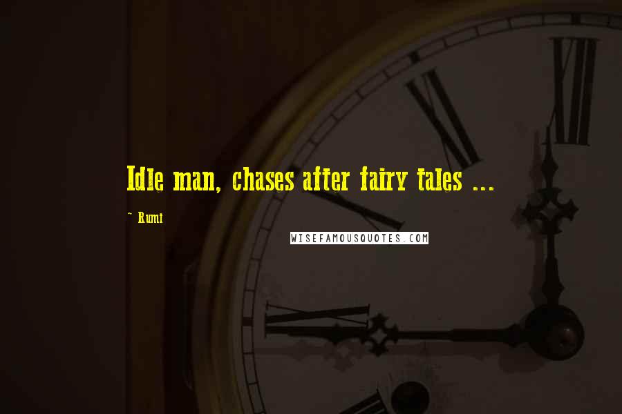 Rumi Quotes: Idle man, chases after fairy tales ...