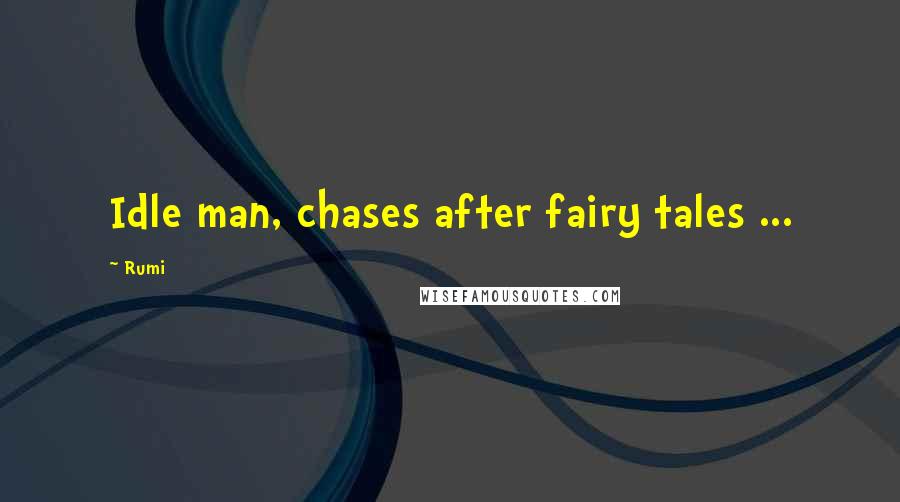 Rumi Quotes: Idle man, chases after fairy tales ...