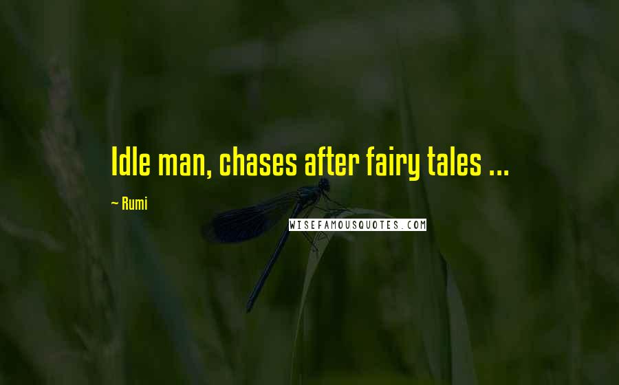 Rumi Quotes: Idle man, chases after fairy tales ...