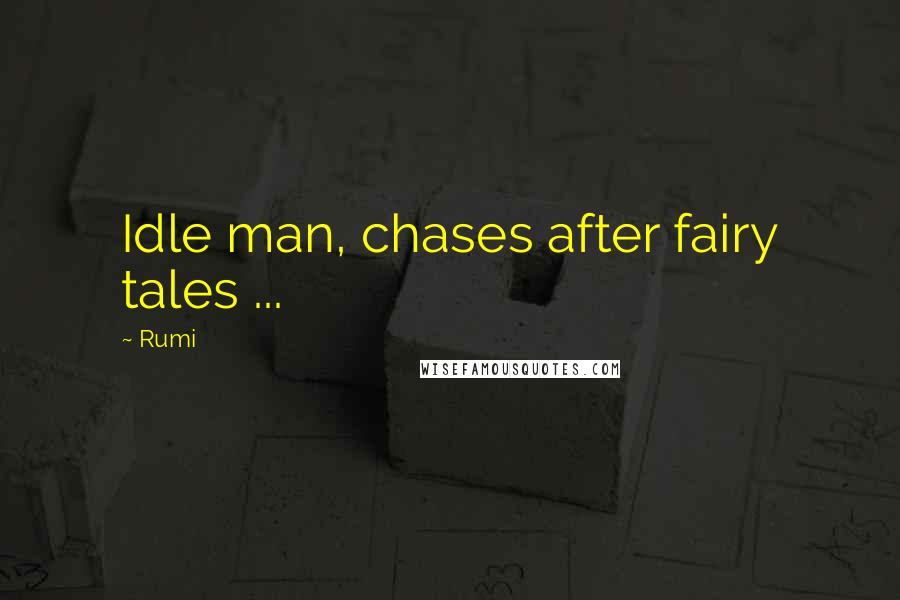 Rumi Quotes: Idle man, chases after fairy tales ...