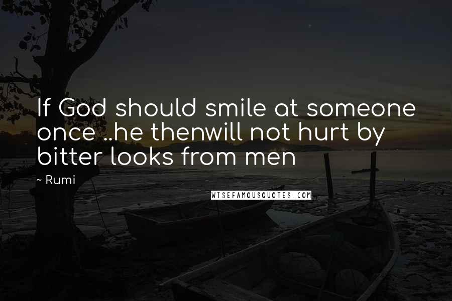 Rumi Quotes: If God should smile at someone once ..he thenwill not hurt by bitter looks from men
