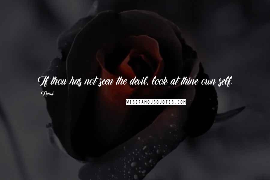 Rumi Quotes: If thou has not seen the devil, look at thine own self.